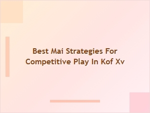 Best Mai Strategies for Competitive Play in Kof Xv