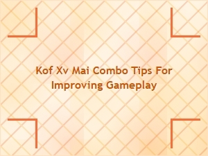 Kof Xv Mai Combo Tips for Better Performance