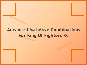 Advanced Mai Move Combinations for King of Fighters Xv