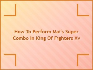 How to Perform Mai's Super Combo in King of Fighters Xv